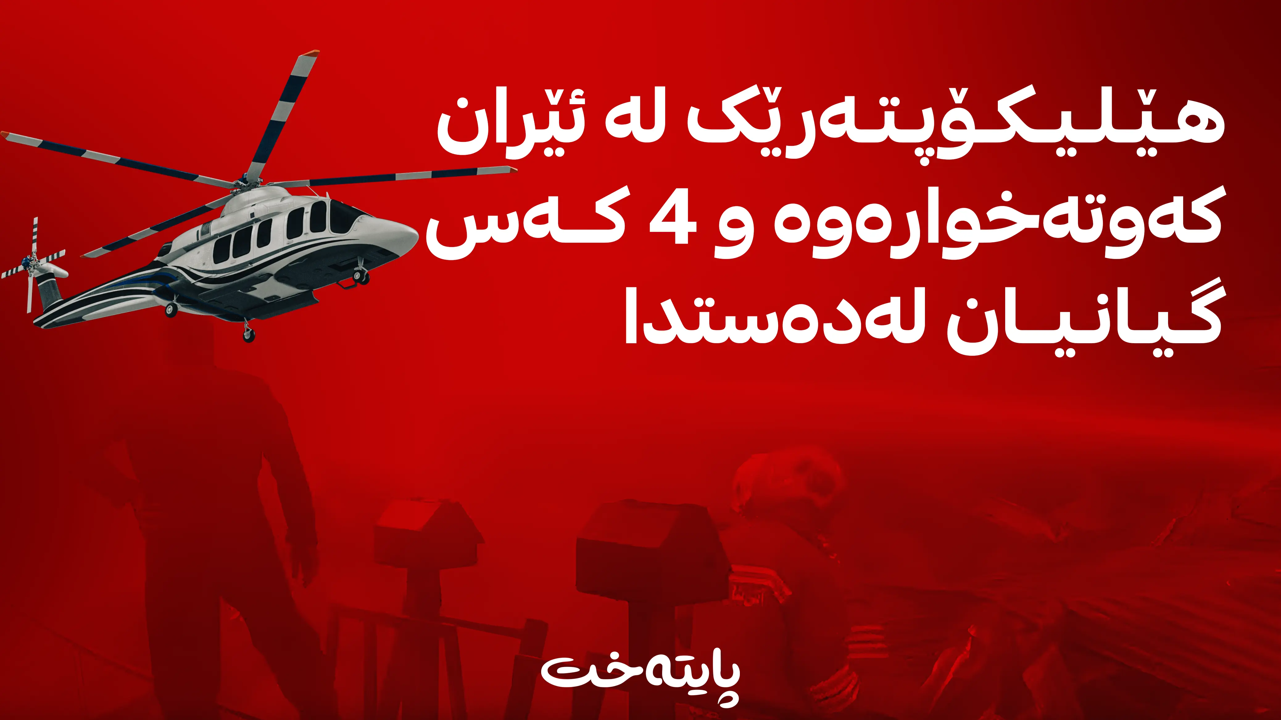 هێلیکۆپتەرێک لە ئێران کەوتەخوارەوە و 4 کەس گیانیان لەدەستدا