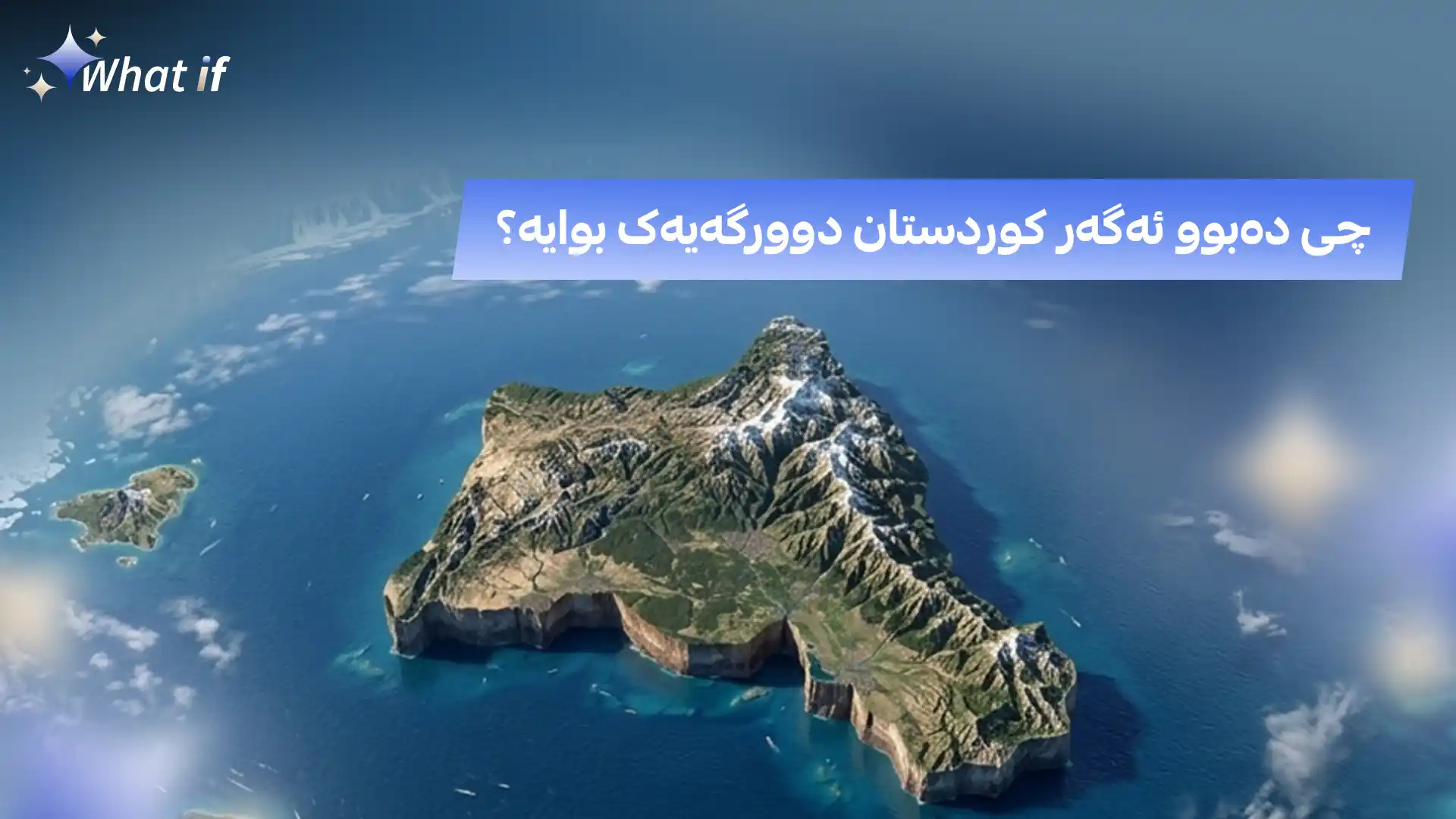 چی دەبوو ئەگەر کوردستان دوورگەیەک بوایە؟